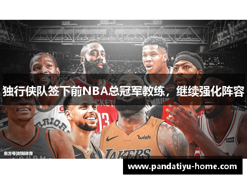 独行侠队签下前NBA总冠军教练，继续强化阵容