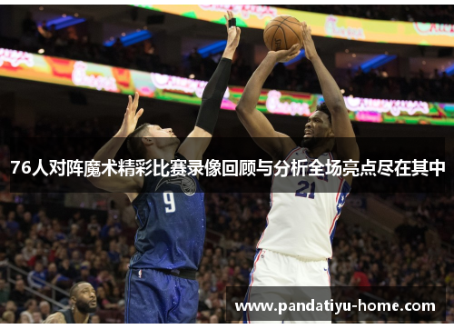 76人对阵魔术精彩比赛录像回顾与分析全场亮点尽在其中