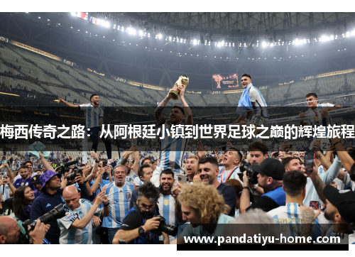 梅西传奇之路：从阿根廷小镇到世界足球之巅的辉煌旅程
